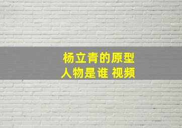 杨立青的原型人物是谁 视频